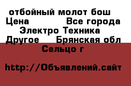 отбойный молот бош › Цена ­ 8 000 - Все города Электро-Техника » Другое   . Брянская обл.,Сельцо г.